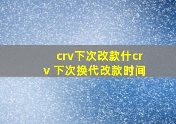 crv下次改款什crv 下次换代改款时间